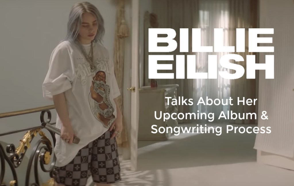 Billie Eilish Discusses Her Upcoming Album & Songwriting&nbsp;Process